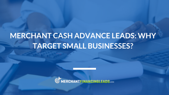 Merchant Cash Advance Leads: Why Target Small Businesses?