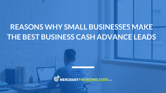 Reasons Why Small Businesses Make the Best Business Cash Advance Leads