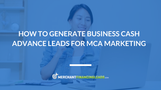 How to Generate Business Cash Advance Leads for MCA Marketing