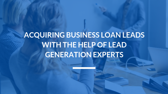 Acquiring Business Loan Leads with the Help of Lead Generation Pros