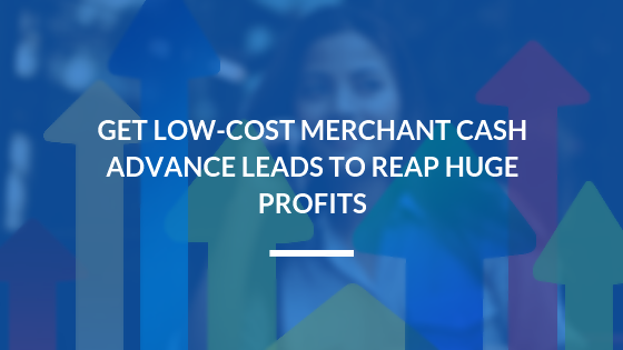 Get Low-Cost Merchant Cash Advance Leads to Reap Huge Profits