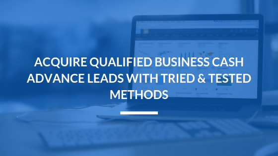 Acquire Qualified Business Cash Advance Leads with Tried & Tested Methods