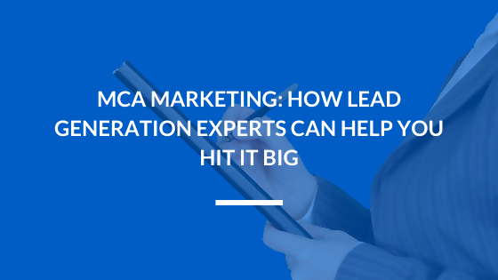MCA Marketing: How Lead Generation Experts Can Help You Hit it Big