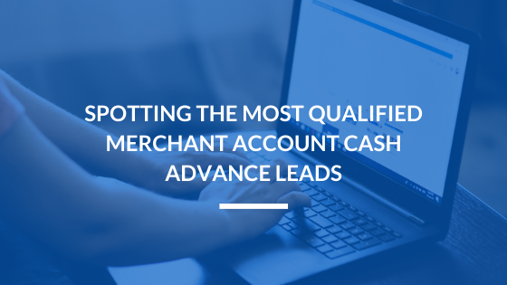 Spotting the Most Qualified Merchant Account Cash Advance Leads
