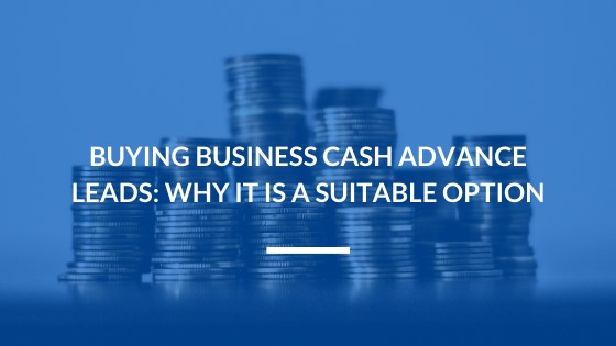 Buying Business Cash Advance Leads: Why it is a Suitable Option