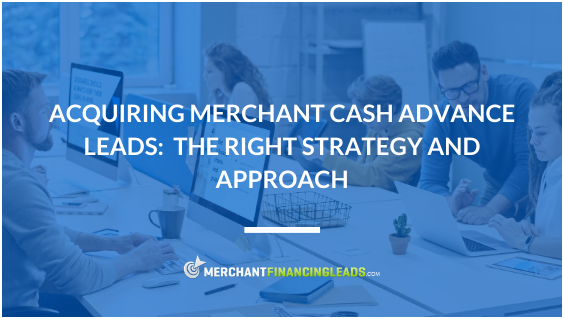 Acquiring Merchant Cash Advance Leads: The Right Strategy and Approach