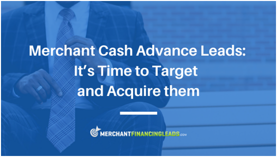 Merchant Cash Advance Leads: It’s Time to Target and Acquire Them