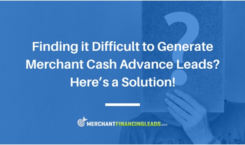 Finding it Difficult to Generate Merchant Cash Advance Leads - Here’s a Solution!