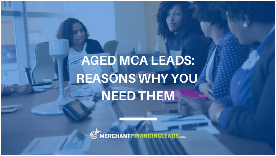 Aged MCA Leads- Reasons Why You Need Them