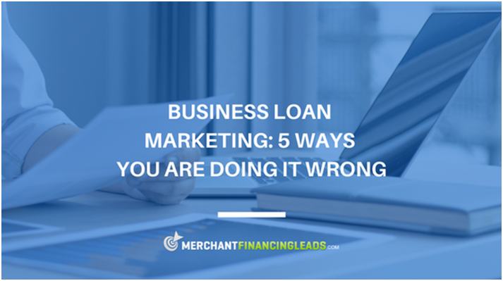 Business Loan Marketing - 5 Ways You are Doing it Wrong