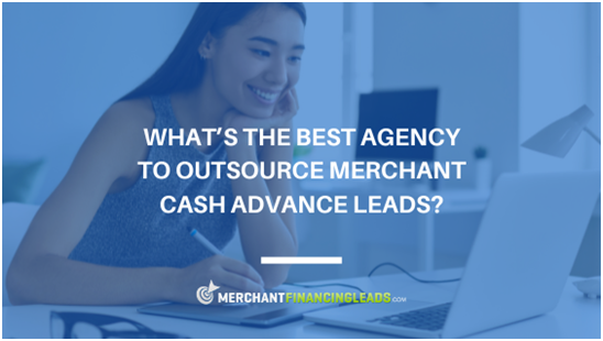 What’s the Best Agency to Outsource Merchant Cash Advance Leads?