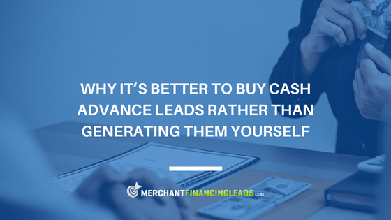 Why It’s Better to Buy Cash Advance Leads Rather than Generating Them Yourself