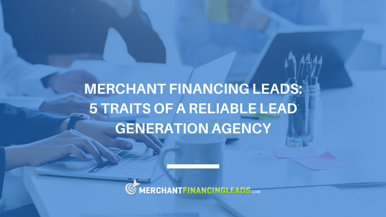 Merchant Financing Leads: 5 Traits of a Reliable Lead Generation Agency