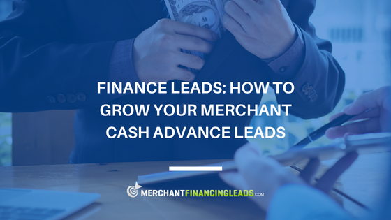 Finance Leads: How to Grow Your Merchant Cash Advance Leads
