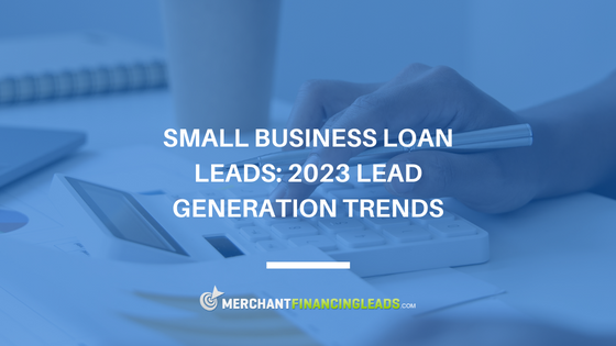 Small Business Loan Leads: 2023 Lead Generation Trends
