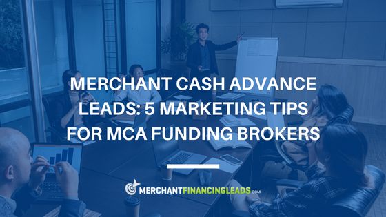 Merchant Cash Advance Leads: 5 Marketing Tips for MCA Funding Brokers