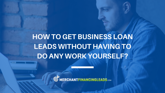 How to Get Business Loan Leads Without Having to do Any Work Yourself?