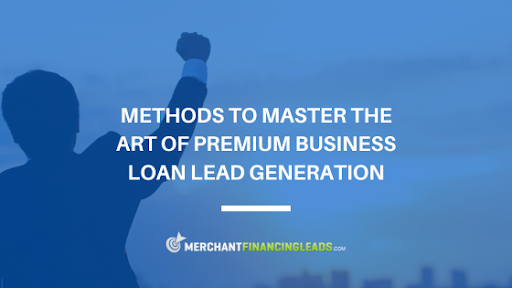 Methods to Master the Art of Premium Business Loan Lead Generation