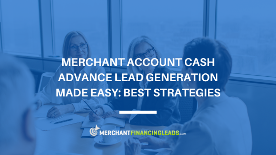 Merchant Account Cash Advance Lead Generation Made Easy: Best Strategies