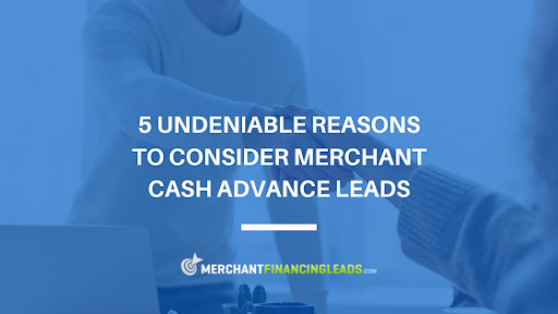 5 Undeniable Reasons to Consider Merchant Cash Advance Leads