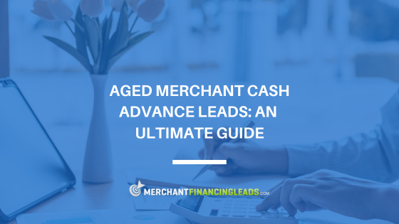 Aged Merchant Cash Advance Leads: An Ultimate Guide